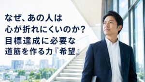なぜ、あの人は心が折れにくいのか？目標達成に必要な道筋を作る力『希望』
