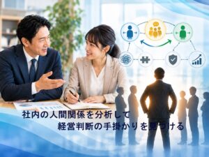 社内の人間関係を分析！そこから見えてくる経営判断の手掛かり