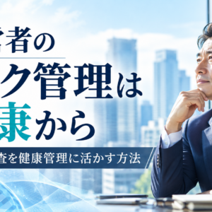 経営者のリスク管理は健康から｜遺伝子検査を健康管理に活かす方法
