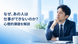 なぜ、あの人は仕事ができないのか？心理的課題を解説