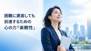 困難に直面しても前進するための心の力『楽観性』