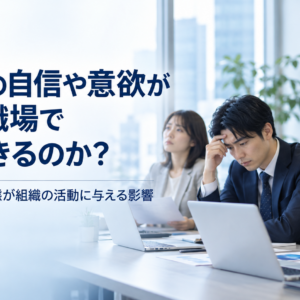 従業員の自信や意欲が低いと職場で何が起きるのか？